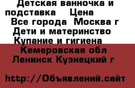 Детская ванночка и подставка  › Цена ­ 3 500 - Все города, Москва г. Дети и материнство » Купание и гигиена   . Кемеровская обл.,Ленинск-Кузнецкий г.